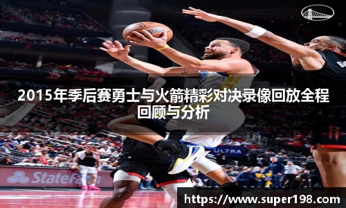 2015年季后赛勇士与火箭精彩对决录像回放全程回顾与分析