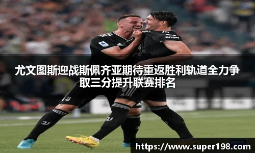 尤文图斯迎战斯佩齐亚期待重返胜利轨道全力争取三分提升联赛排名