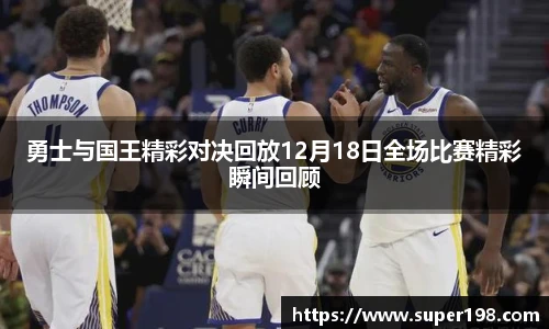 勇士与国王精彩对决回放12月18日全场比赛精彩瞬间回顾